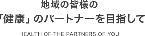 地域の皆様の「健康」のパートナーを目指して